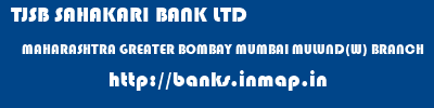 TJSB SAHAKARI BANK LTD  MAHARASHTRA GREATER BOMBAY MUMBAI MULUND(W) BRANCH  banks information 